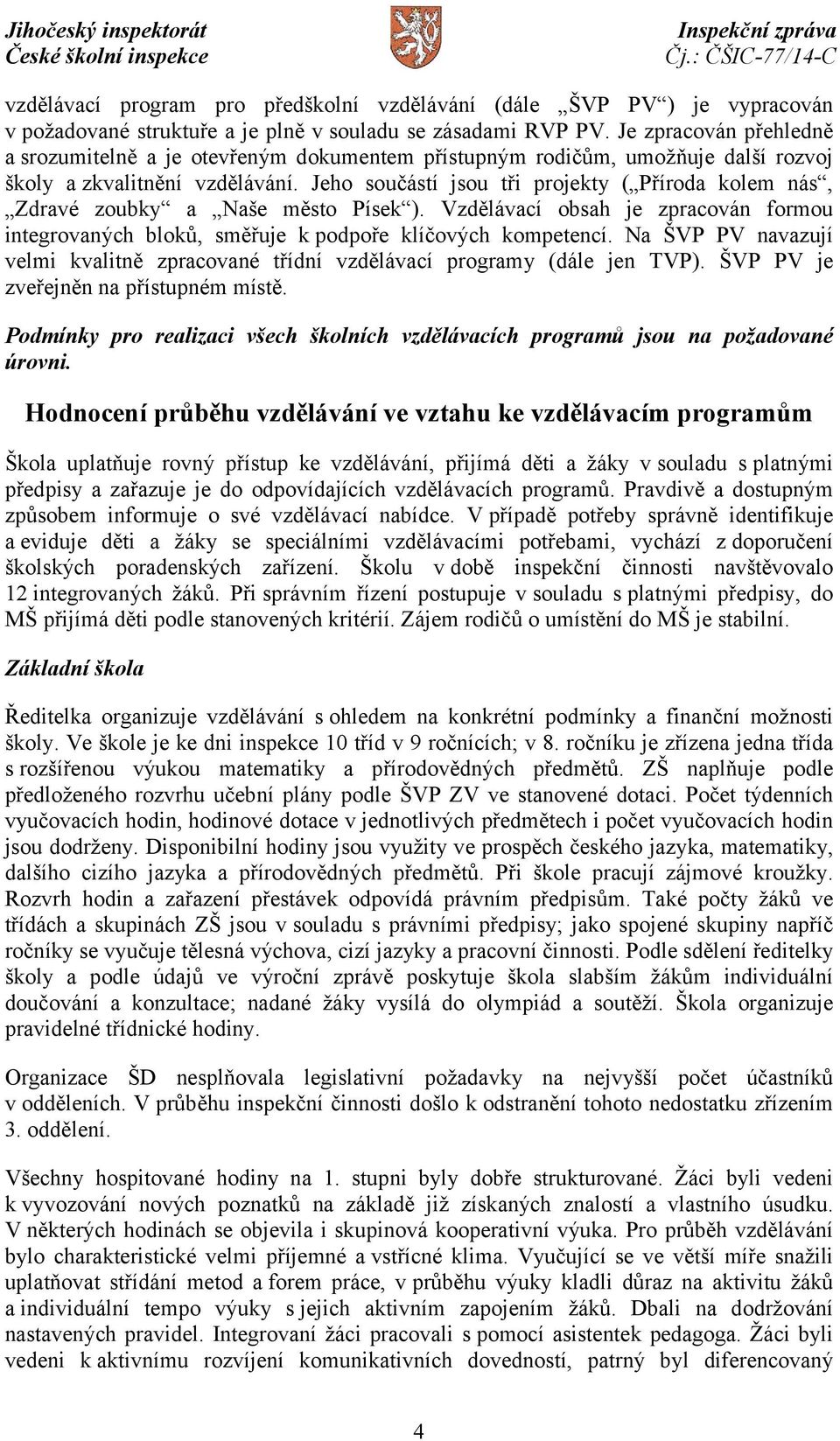 Jeho součástí jsou tři projekty ( Příroda kolem nás, Zdravé zoubky a Naše město Písek ). Vzdělávací obsah je zpracován formou integrovaných bloků, směřuje k podpoře klíčových kompetencí.