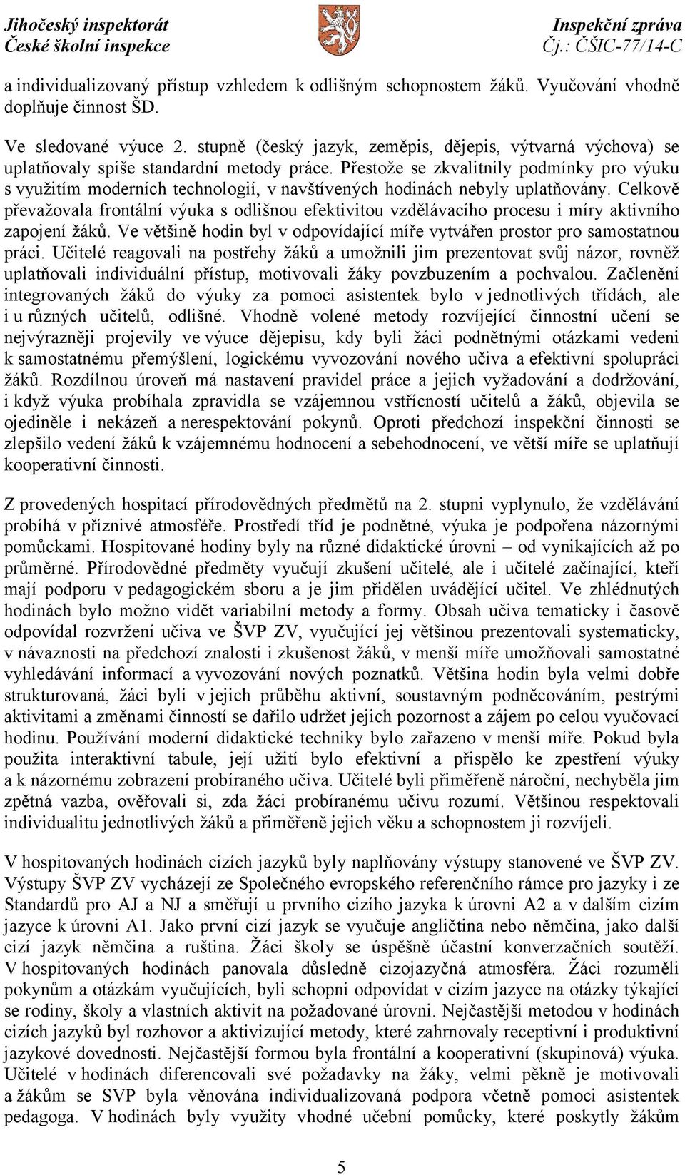 Přestože se zkvalitnily podmínky pro výuku s využitím moderních technologií, v navštívených hodinách nebyly uplatňovány.