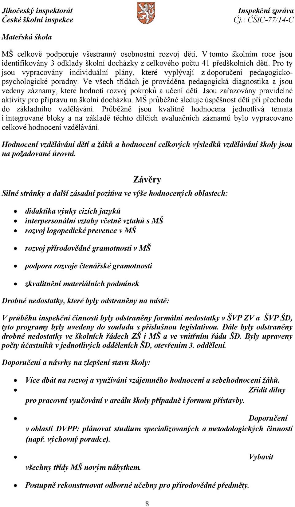 Ve všech třídách je prováděna pedagogická diagnostika a jsou vedeny záznamy, které hodnotí rozvoj pokroků a učení dětí. Jsou zařazovány pravidelné aktivity pro přípravu na školní docházku.