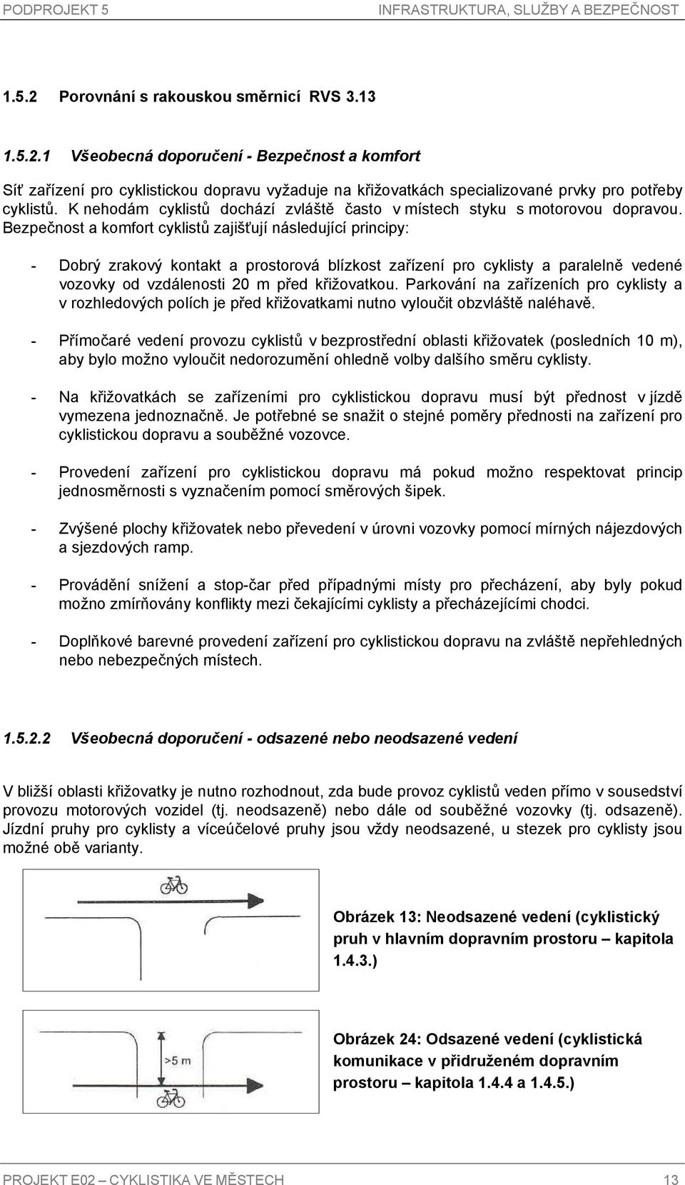 Bezpečnost a komfort cyklistů zajišťují následující principy: - Dobrý zrakový kontakt a prostorová blízkost zařízení pro cyklisty a paralelně vedené vozovky od vzdálenosti 20 m před křižovatkou.