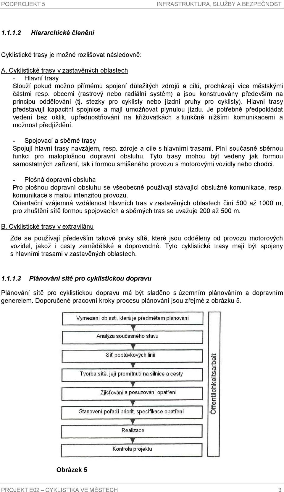 obcemi (rastrový nebo radiální systém) a jsou konstruovány především na principu oddělování (tj. stezky pro cyklisty nebo jízdní pruhy pro cyklisty).