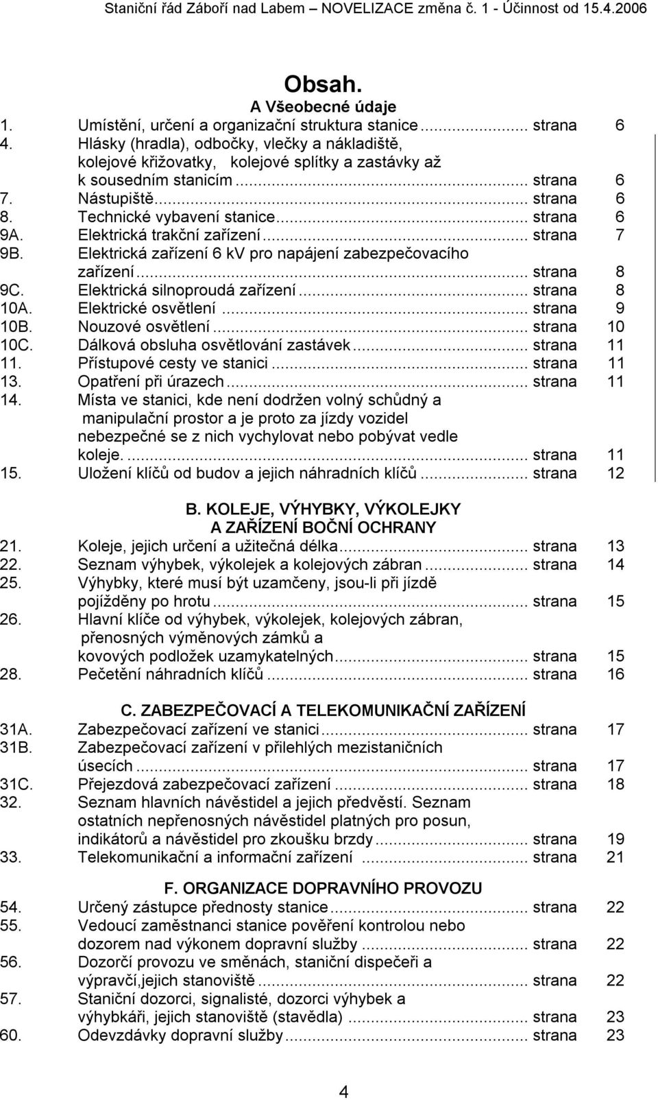 .. strana 6 9A. Elektrická trakční zařízení... strana 7 9B. Elektrická zařízení 6 kv pro napájení zabezpečovacího zařízení... strana 8 9C. Elektrická silnoproudá zařízení... strana 8 10A.