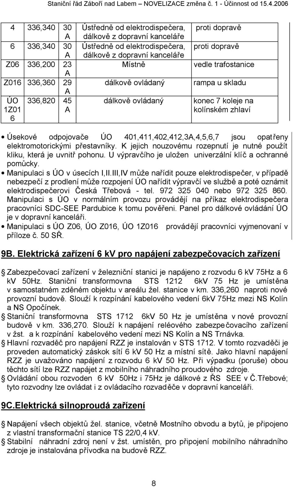 jsou opatřeny elektromotorickými přestavníky. K jejich nouzovému rozepnutí je nutné použít kliku, která je uvnitř pohonu. U výpravčího je uložen univerzální klíč a ochranné pomůcky.