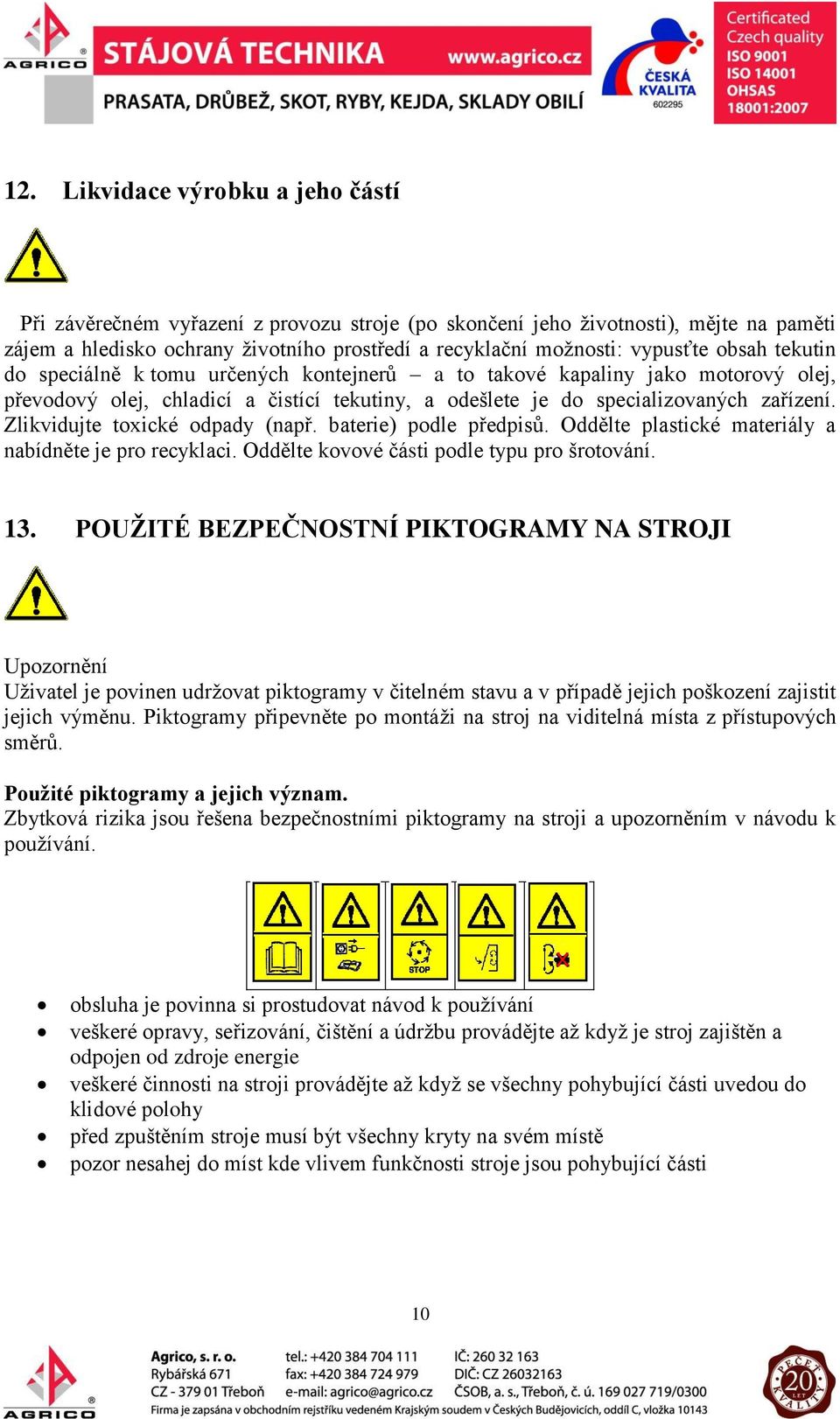 Zlikvidujte toxické odpady (např. baterie) podle předpisů. Oddělte plastické materiály a nabídněte je pro recyklaci. Oddělte kovové části podle typu pro šrotování. 13.