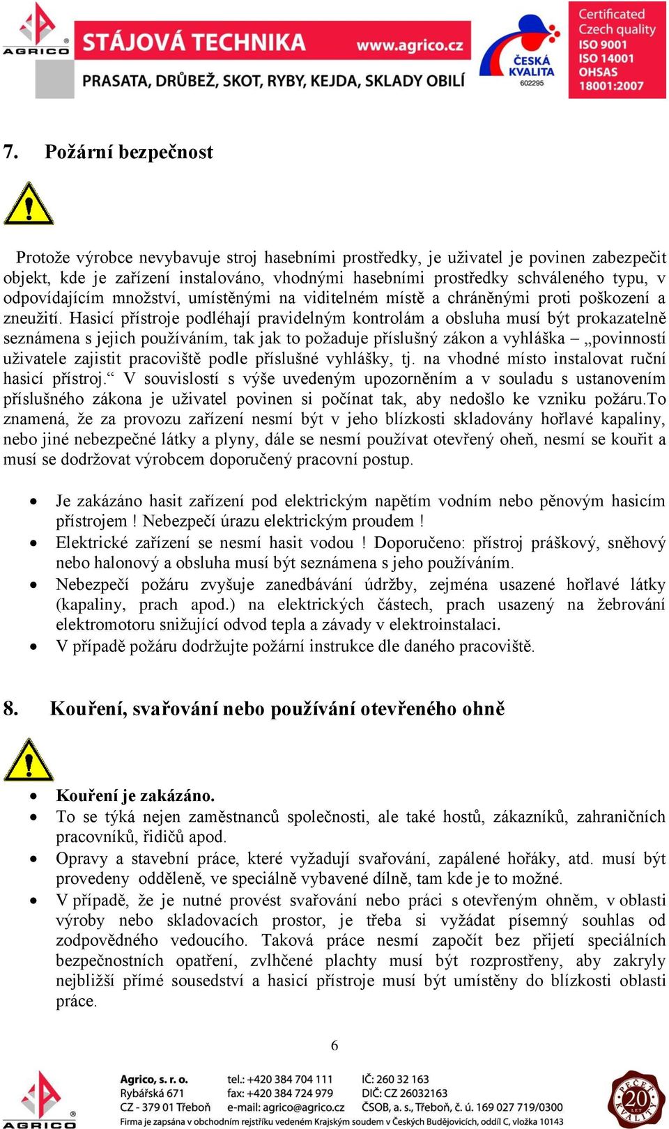 Hasicí přístroje podléhají pravidelným kontrolám a obsluha musí být prokazatelně seznámena s jejich používáním, tak jak to požaduje příslušný zákon a vyhláška povinností uživatele zajistit pracoviště