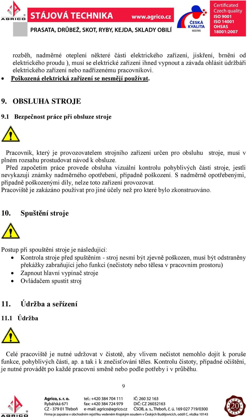 1 Bezpečnost práce při obsluze stroje Pracovník, který je provozovatelem strojního zařízení určen pro obsluhu stroje, musí v plném rozsahu prostudovat návod k obsluze.