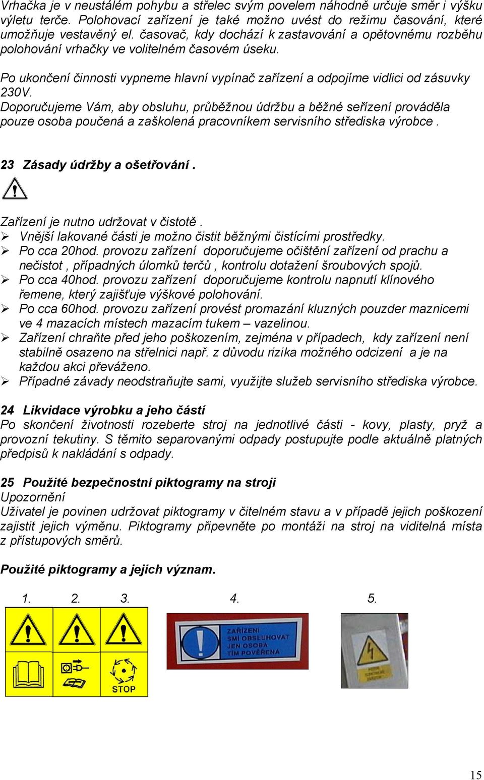 Doporučujeme Vám, aby obsluhu, průběžnou údržbu a běžné seřízení prováděla pouze osoba poučená a zaškolená pracovníkem servisního střediska výrobce. 23 Zásady údržby a ošetřování.