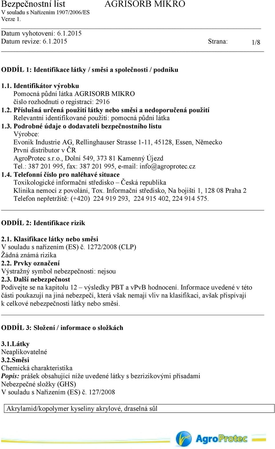 Podrobné údaje o dodavateli bezpečnostního listu Výrobce: Evonik Industrie AG, Rellinghauser Strasse 111, 45128, Essen, Německo První distributor v ČR AgroProtec s.r.o., Dolní 549, 373 81 Kamenný Újezd Tel.