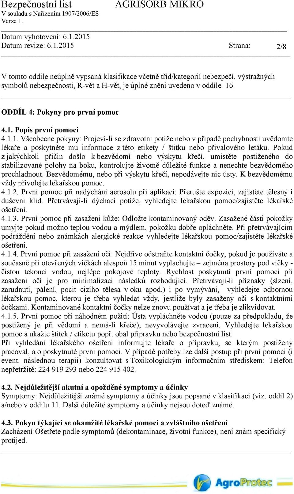 Pokud z jakýchkoli příčin došlo k bezvědomí nebo výskytu křečí, umístěte postiženého do stabilizované polohy na boku, kontrolujte životně důležité funkce a nenechte bezvědomého prochladnout.