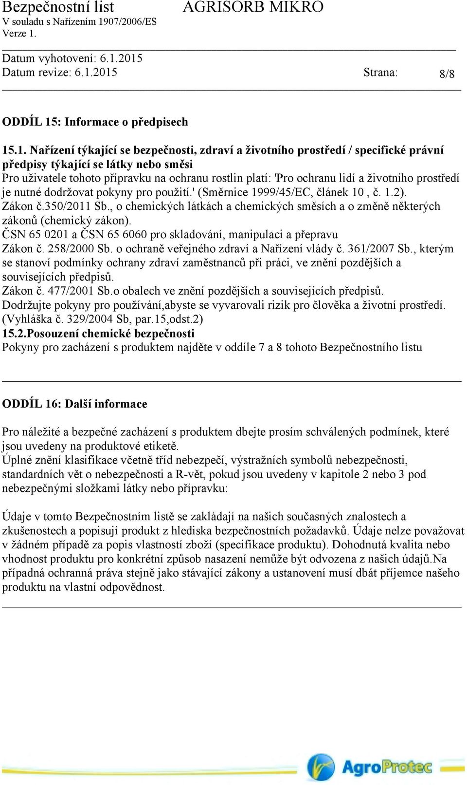 .1. Nařízení týkající se bezpečnosti, zdraví a životního prostředí / specifické právní předpisy týkající se látky nebo směsi Pro uživatele tohoto přípravku na ochranu rostlin platí: 'Pro ochranu lidí