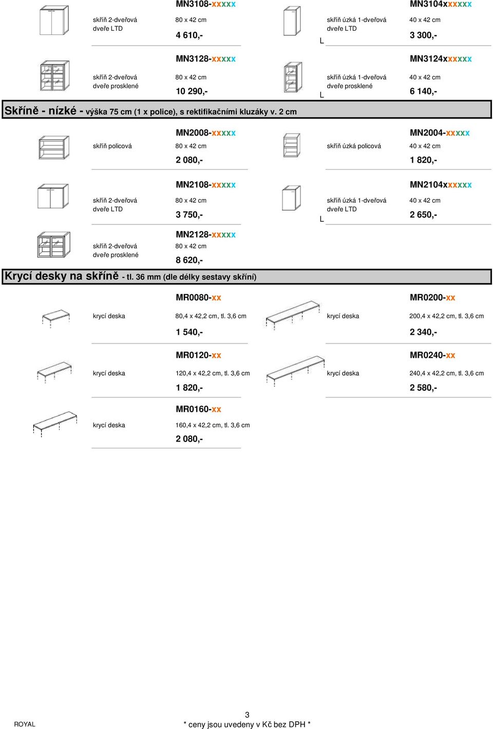 2 cm 6 140,- MN2008-xxxxx MN2004-xxxxx skříň policová 80 x 42 cm skříň úzká policová 40 x 42 cm 2 080,- 1 820,- MN2108-xxxxx MN2104xxxxxx skříň 2-dveřová 80 x 42 cm skříň úzká 1-dveřová 40 x 42 cm