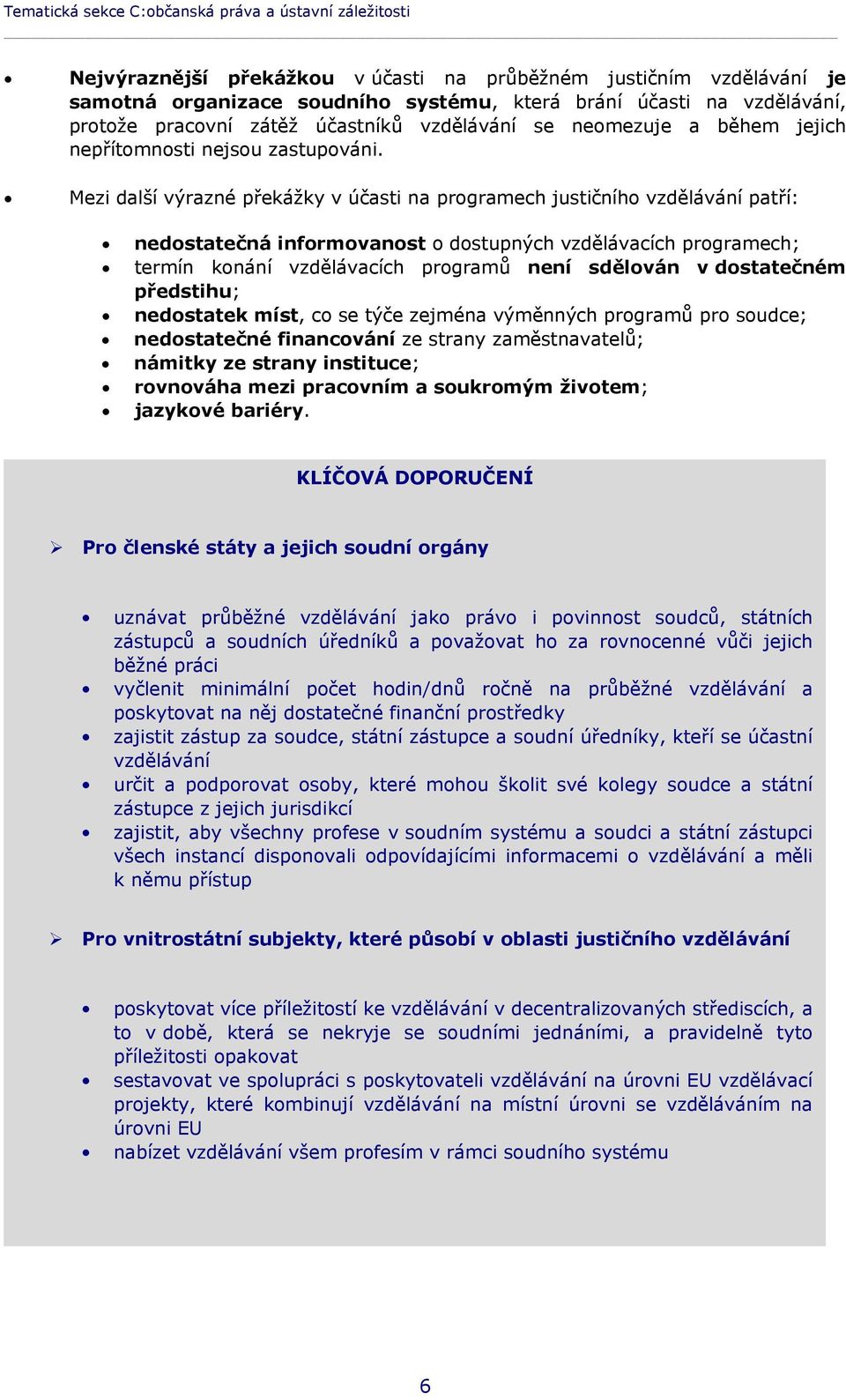 Mezi další výrazné překážky v účasti na programech justičního vzdělávání patří: nedostatečná informovanost o dostupných vzdělávacích programech; termín konání vzdělávacích programů není sdělován v