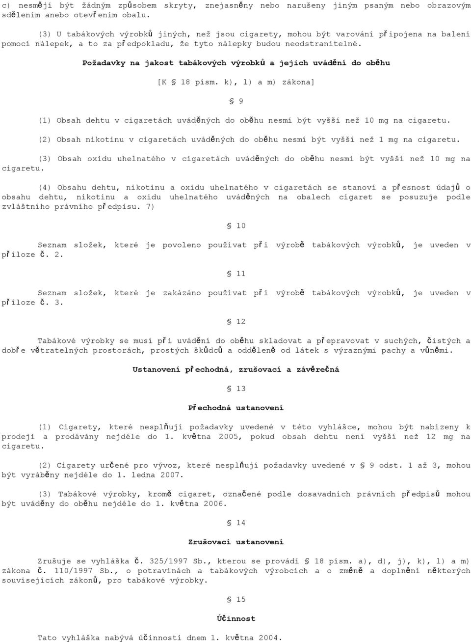 Poţadavky na jakost tabákových výrobků a jejich uvádění do oběhu [K 18 písm. k), l) a m) zákona] 9 (1) Obsah dehtu v cigaretách uváděných do oběhu nesmí být vyšší než 10 mg na cigaretu.