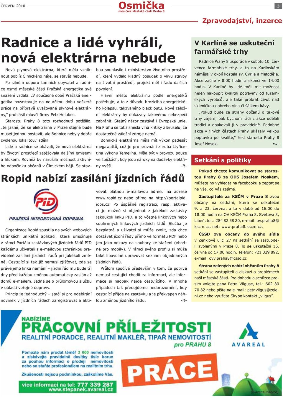 V současné době Pražská energetika pozastavuje na neurčitou dobu veškeré práce na přípravě uvažované plynové elektrárny, prohlásil mluvčí firmy Petr Holubec. Starostu Prahy 8 toto rozhodnutí potěšilo.