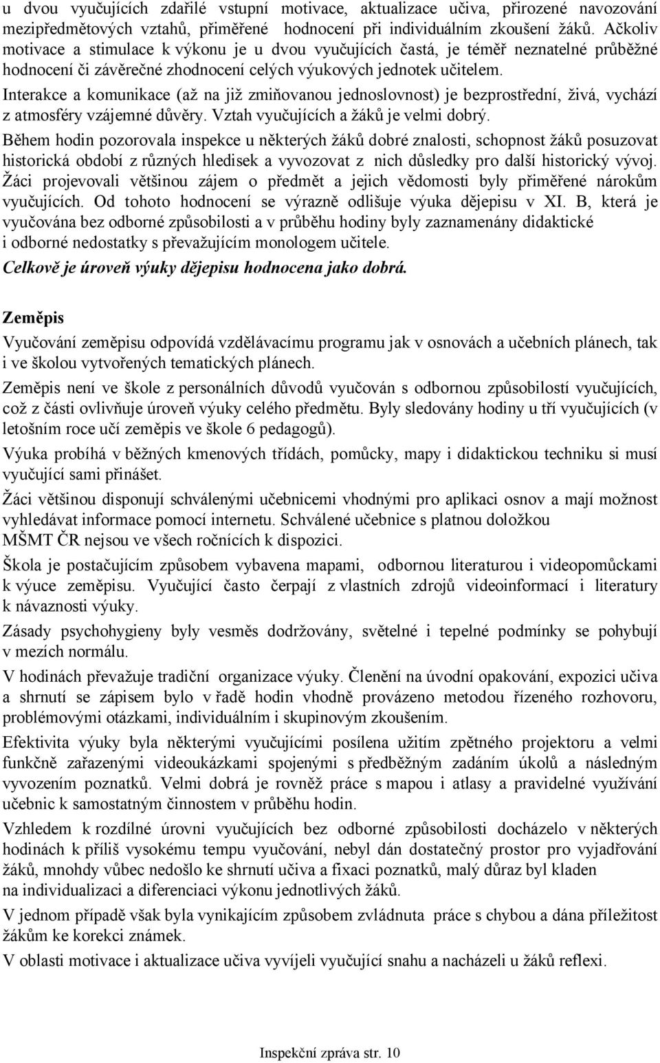 Interakce a komunikace (až na již zmiňovanou jednoslovnost) je bezprostřední, živá, vychází z atmosféry vzájemné důvěry. Vztah vyučujících a žáků je velmi dobrý.