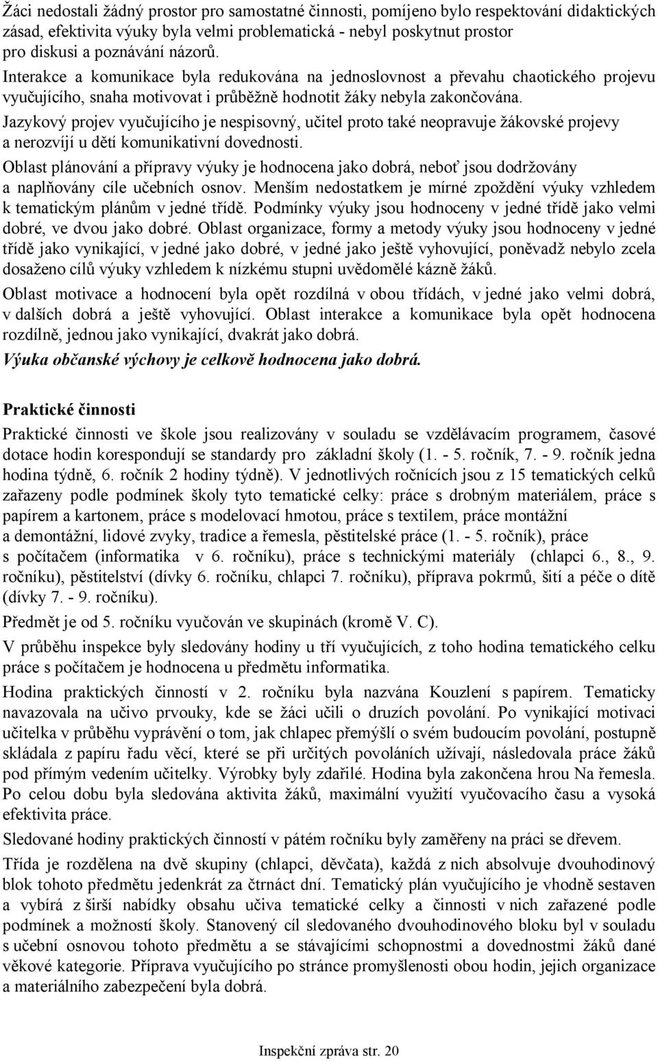 Jazykový projev vyučujícího je nespisovný, učitel proto také neopravuje žákovské projevy a nerozvíjí u dětí komunikativní dovednosti.