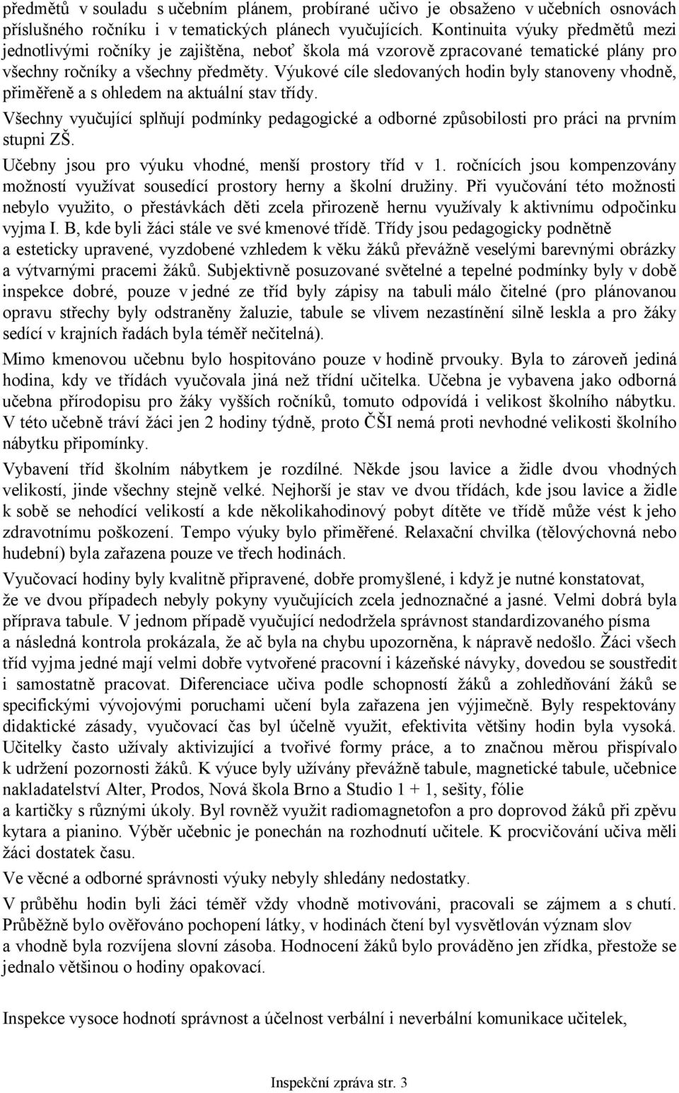 Výukové cíle sledovaných hodin byly stanoveny vhodně, přiměřeně a s ohledem na aktuální stav třídy. Všechny vyučující splňují podmínky pedagogické a odborné způsobilosti pro práci na prvním stupni ZŠ.