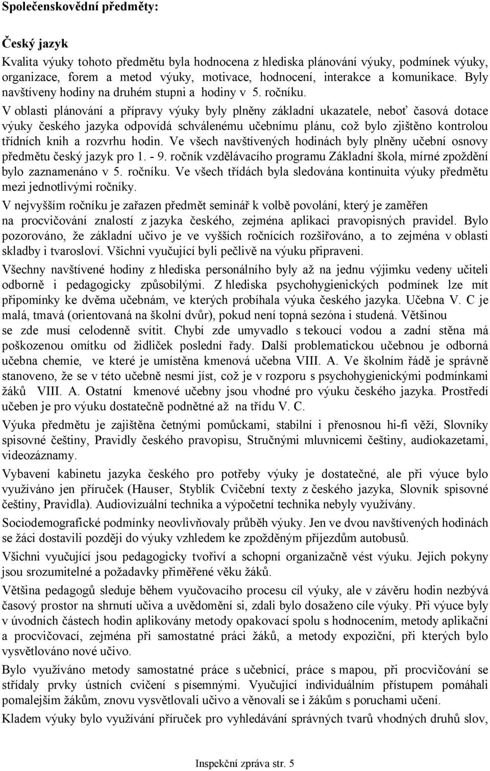 V oblasti plánování a přípravy výuky byly plněny základní ukazatele, neboť časová dotace výuky českého jazyka odpovídá schválenému učebnímu plánu, což bylo zjištěno kontrolou třídních knih a rozvrhu