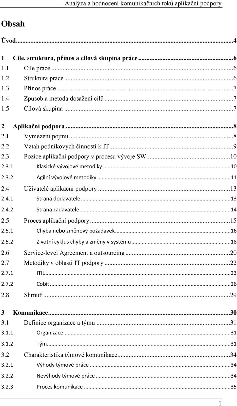 .. 11 2.4 Uživatelé aplikační podpory... 13 2.4.1 Strana dodavatele... 13 2.4.2 Strana zadavatele... 14 2.5 Proces aplikační podpory... 15 2.5.1 Chyba nebo změnový požadavek... 16 2.5.2 Životní cyklus chyby a změny v systému.