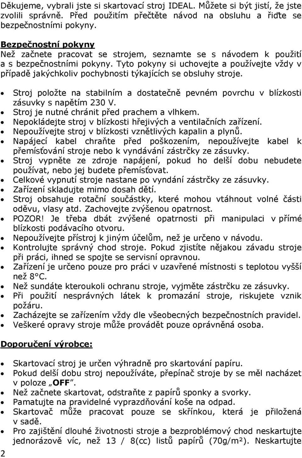 Tyto pokyny si uchovejte a používejte vždy v případě jakýchkoliv pochybnosti týkajících se obsluhy stroje. Stroj položte na stabilním a dostatečně pevném povrchu v blízkosti zásuvky s napětím 230 V.