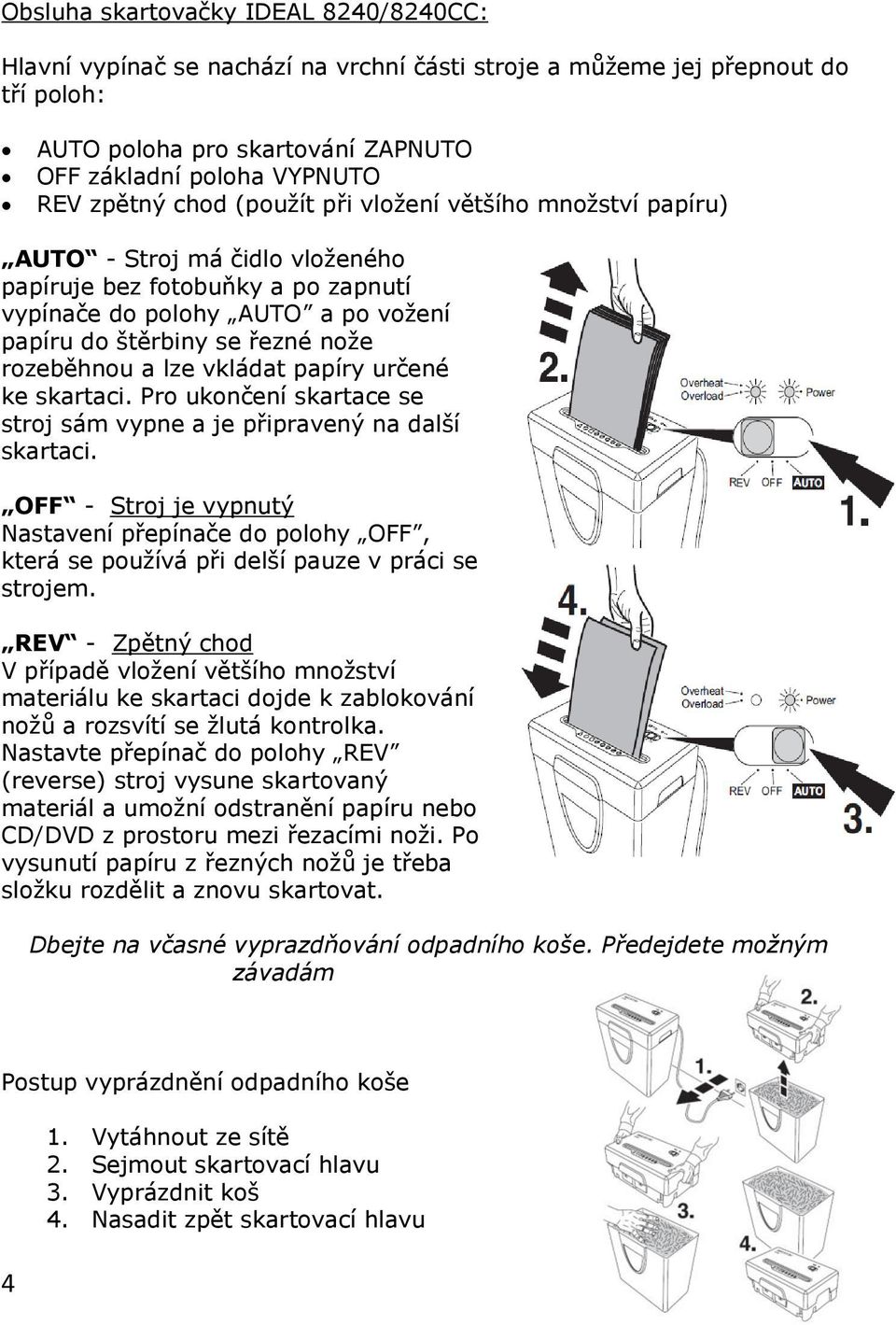 lze vkládat papíry určené ke skartaci. Pro ukončení skartace se stroj sám vypne a je připravený na další skartaci.