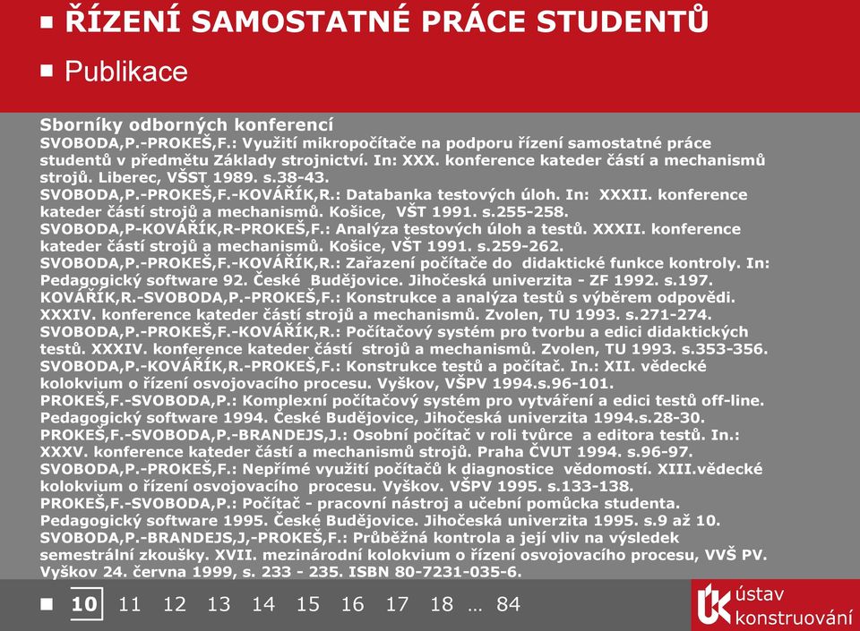 Košice, VŠT 1991. s.255-258. SVOBODA,P-KOVÁŘÍK,R-PROKEŠ,F.: Analýza testových úloh a testů. XXXII. konference kateder částí strojů a mechanismů. Košice, VŠT 1991. s.259-262. SVOBODA,P.-PROKEŠ,F.-KOVÁŘÍK,R.: Zařazení počítače do didaktické funkce kontroly.