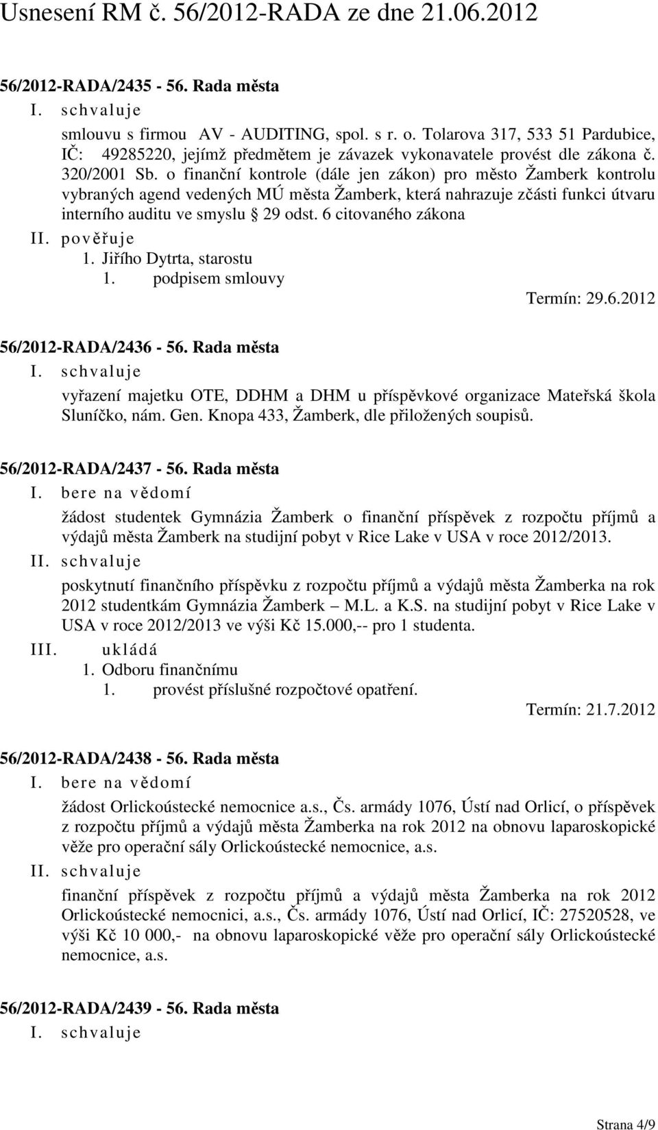 6 citovaného zákona 1. podpisem smlouvy Termín: 29.6.2012 56/2012-RADA/2436-56. Rada města vyřazení majetku OTE, DDHM a DHM u příspěvkové organizace Mateřská škola Sluníčko, nám. Gen.