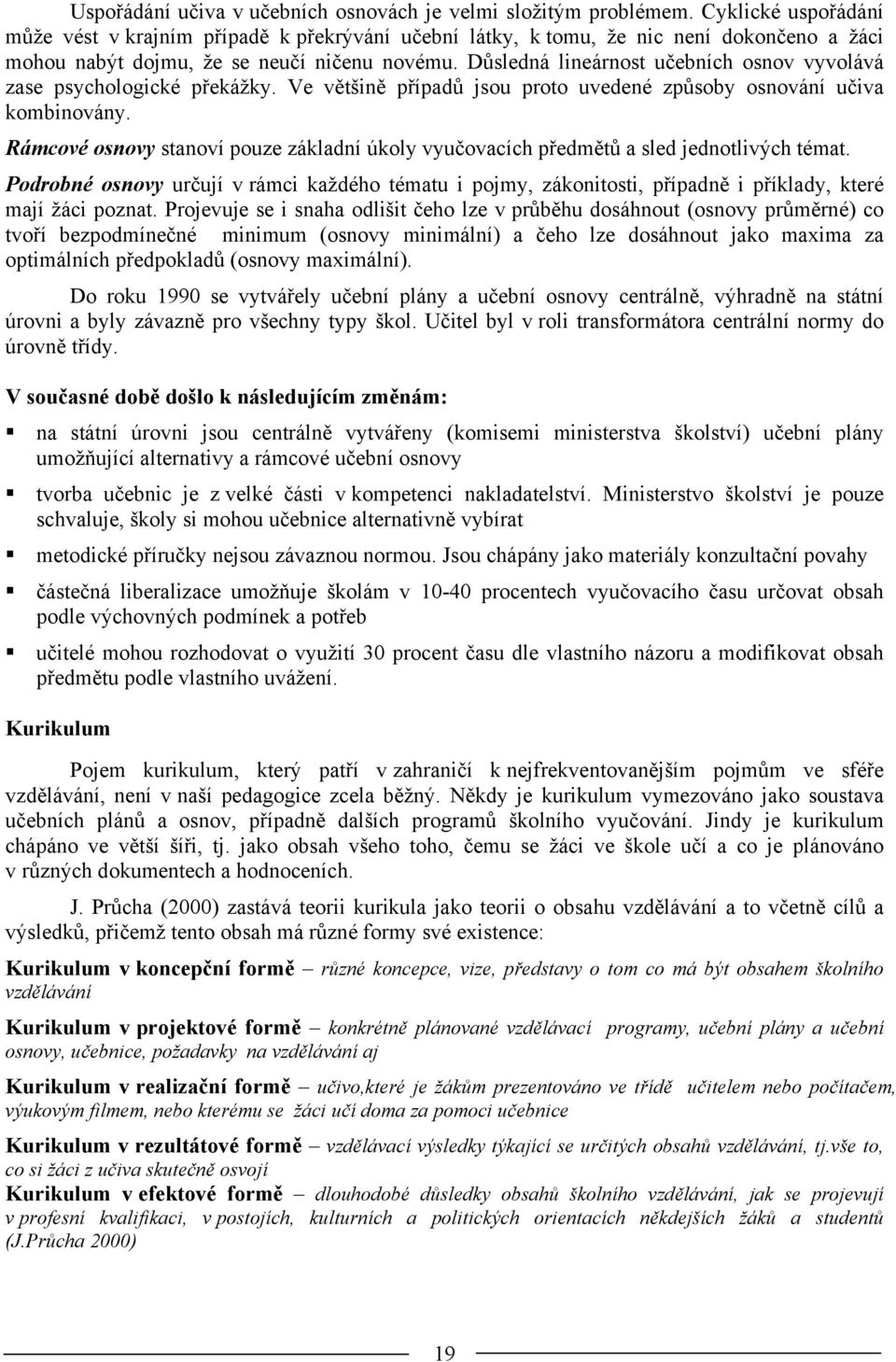 Důsledná lineárnost učebních osnov vyvolává zase psychologické překážky. Ve většině případů jsou proto uvedené způsoby osnování učiva kombinovány.