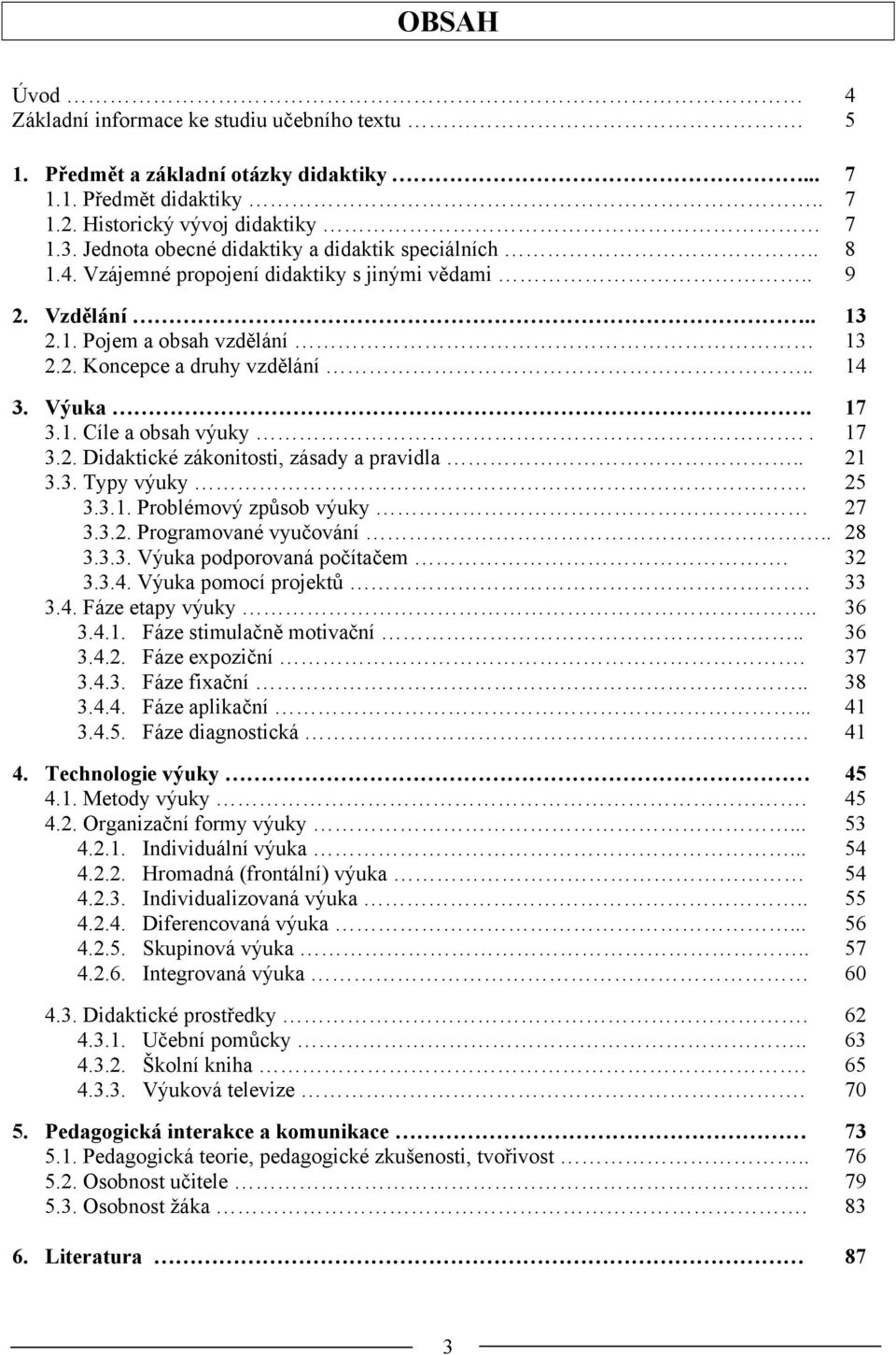 17 3.1. Cíle a obsah výuky.. 17 3.2. Didaktické zákonitosti, zásady a pravidla.. 21 3.3. Typy výuky. 25 3.3.1. Problémový způsob výuky 27 3.3.2. Programované vyučování.. 28 3.3.3. Výuka podporovaná počítačem.