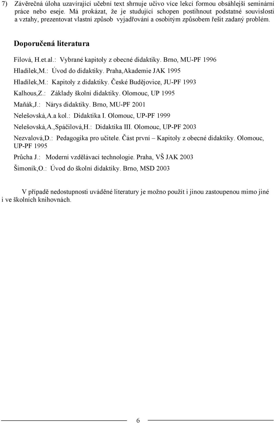 : Vybrané kapitoly z obecné didaktiky. Brno, MU-PF 1996 Hladílek,M.: Úvod do didaktiky. Praha,Akademie JAK 1995 Hladílek,M.: Kapitoly z didaktiky. České Budějovice, JU-PF 1993 Kalhous,Z.