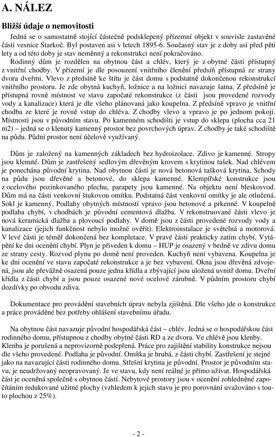 Rodinný dům je rozdělen na obytnou část a chlév, který je z obytné části přístupný z vnitřní chodby. V přízemí je dle posouzení vnitřního členění předsíň přístupná ze strany dvora dveřmi.