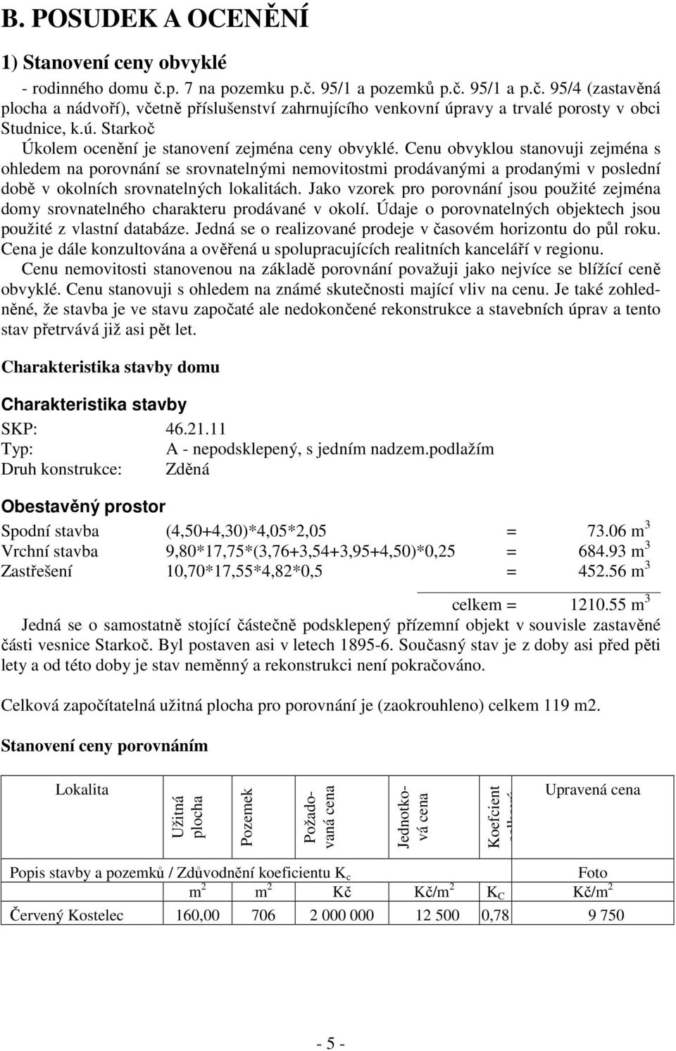 Cenu obvyklou stanovuji zejména s ohledem na porovnání se srovnatelnými nemovitostmi prodávanými a prodanými v poslední době v okolních srovnatelných lokalitách.