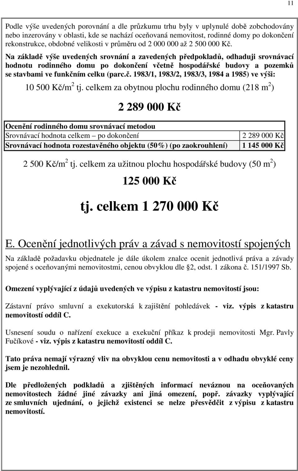 Na základě výše uvedených srovnání a zavedených předpokladů, odhaduji srovnávací hodnotu rodinného domu po dokončení včetně hospodářské budovy a pozemků se stavbami ve funkčním celku (parc.č. 1983/1, 1983/2, 1983/3, 1984 a 1985) ve výši: 10 500 Kč/m 2 tj.