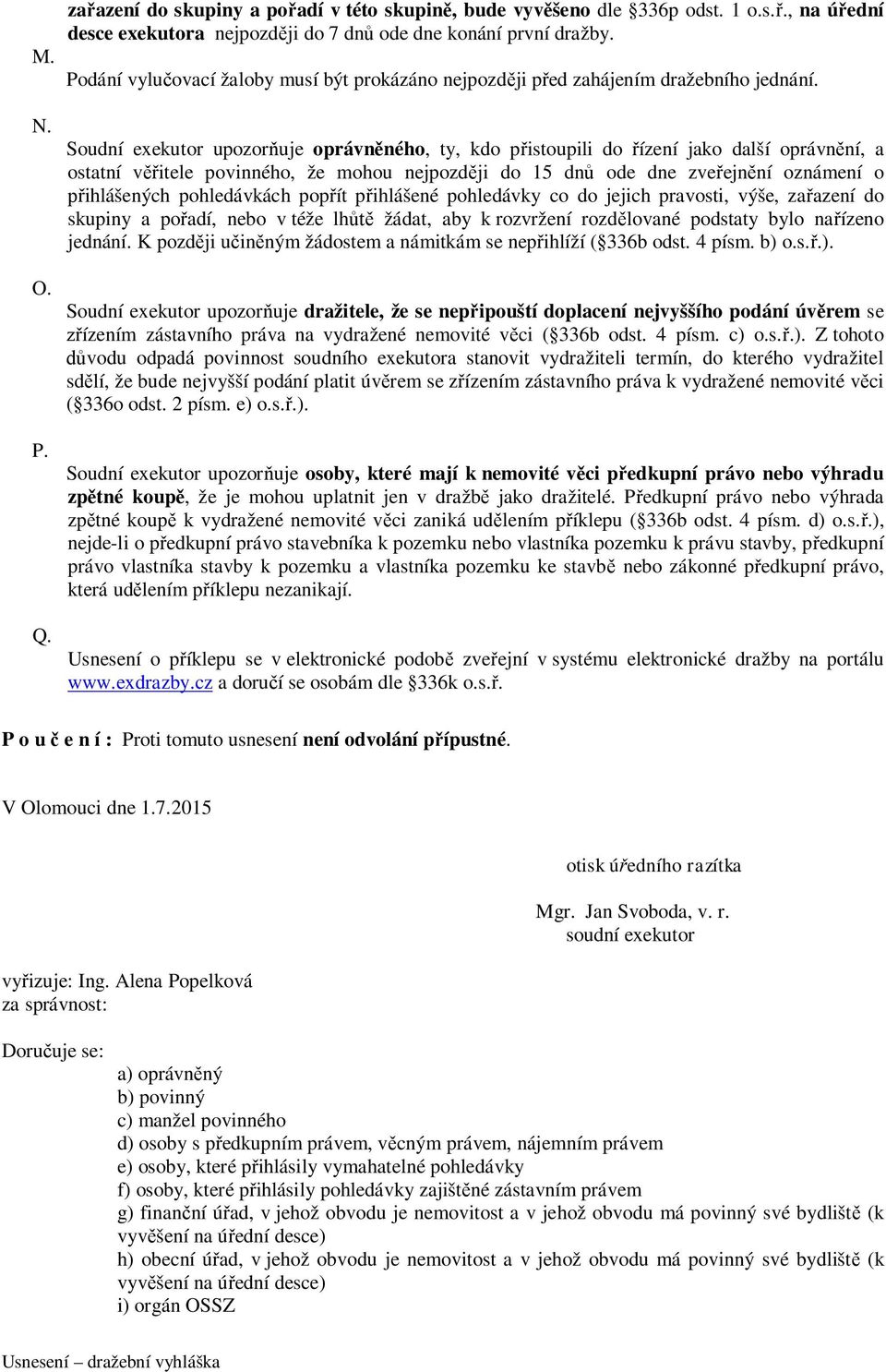 Soudní exekutor upozorňuje oprávněného, ty, kdo přistoupili do řízení jako další oprávnění, a ostatní věřitele povinného, že mohou nejpozději do 15 dnů ode dne zveřejnění oznámení o přihlášených