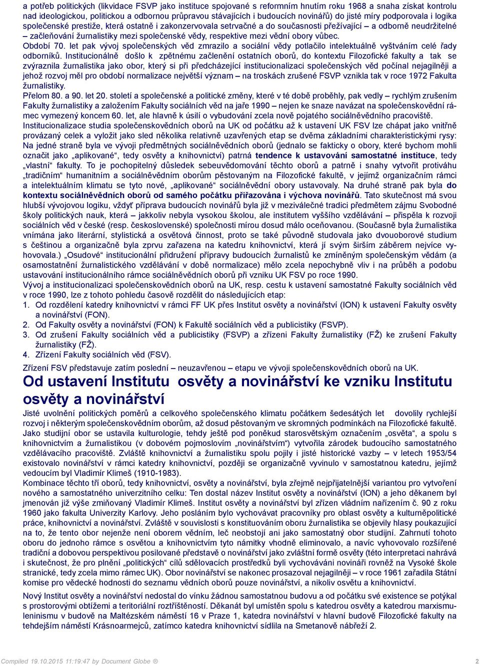 respektive mezi vědní obory vůbec. Období 70. let pak vývoj společenských věd zmrazilo a sociální vědy potlačilo intelektuálně vyštváním celé řady odborníků.