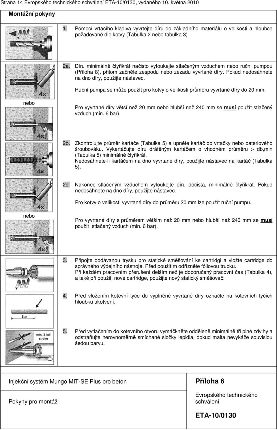 Ruční pumpa se může použít pro kotvy o velikosti průměru vyvrtané díry do 20 mm. nebo Pro vyvrtané díry větší než 20 mm nebo hlubší než 240 mm se musí použít stlačený vzduch (min. 6 bar). 2b.