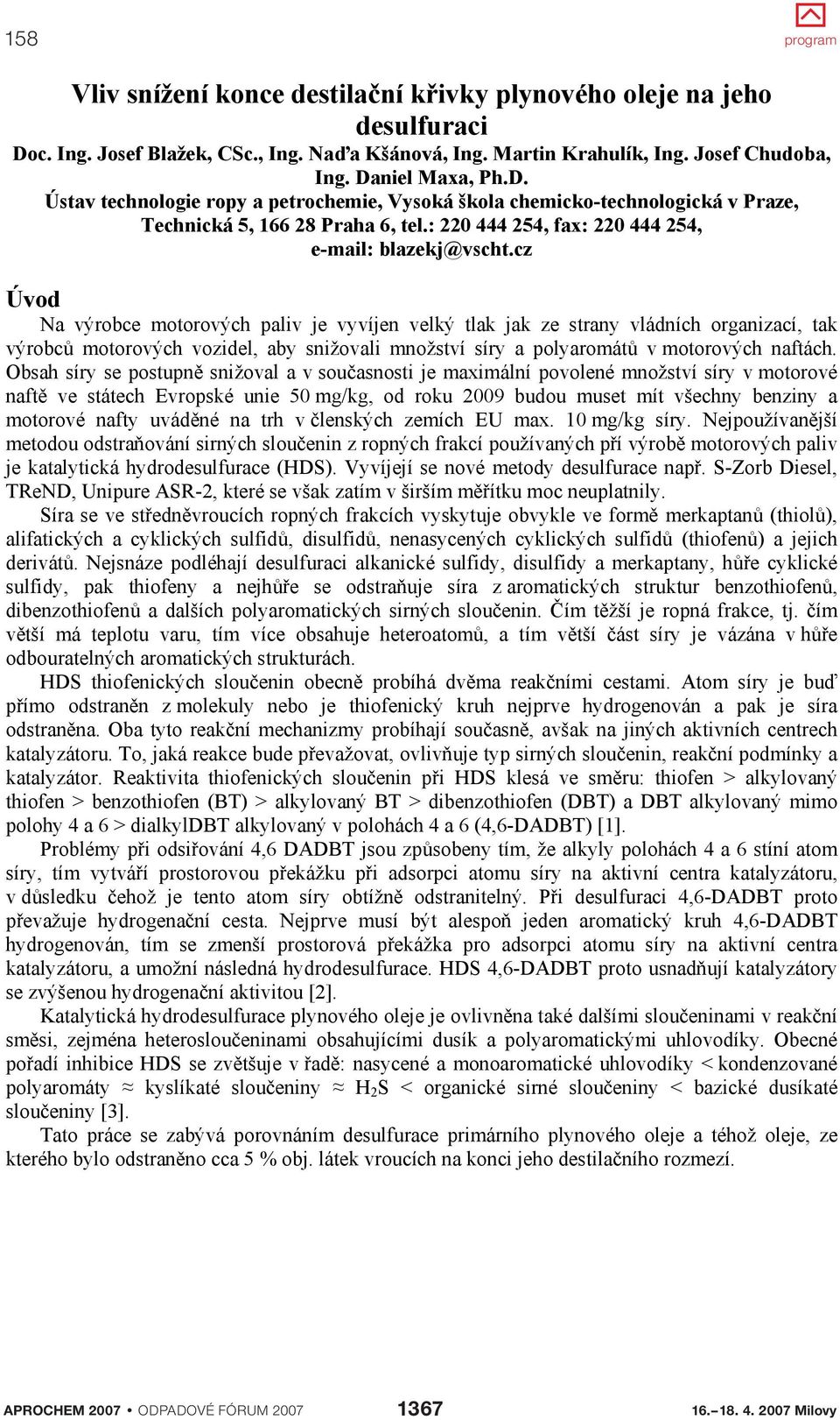 cz Úvod Na výrobce motorových paliv je vyvíjen velký tlak jak ze strany vládních organizací, tak výrobc motorových vozidel, aby snižovali množství síry a polyaromát v motorových naftách.