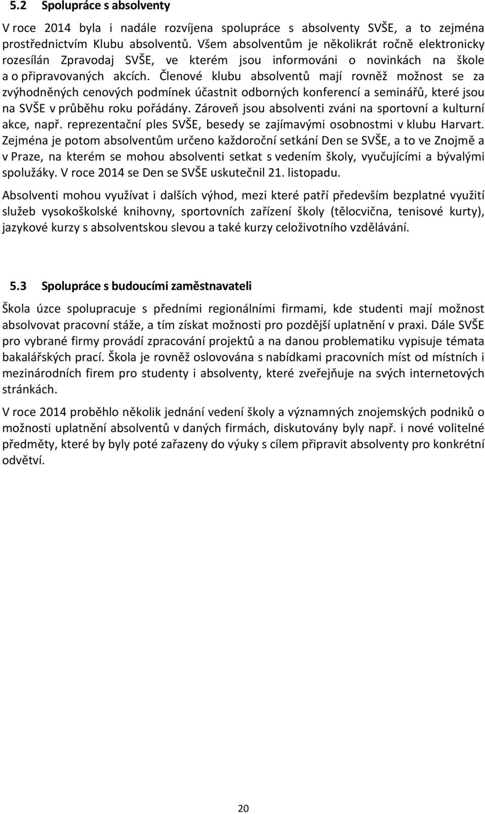 Členové klubu absolventů mají rovněž možnost se za zvýhodněných cenových podmínek účastnit odborných konferencí a seminářů, které jsou na SVŠE v průběhu roku pořádány.