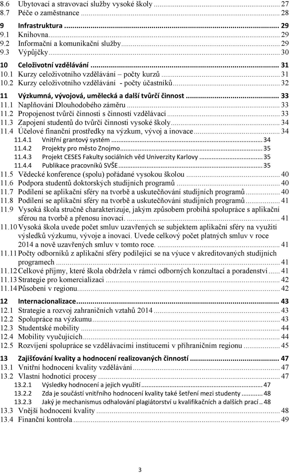 .. 32 11 Výzkumná, vývojová, umělecká a další tvůrčí činnost... 33 11.1 Naplňování Dlouhodobého záměru... 33 11.2 Propojenost tvůrčí činnosti s činností vzdělávací... 33 11.3 Zapojení studentů do tvůrčí činnosti vysoké školy.