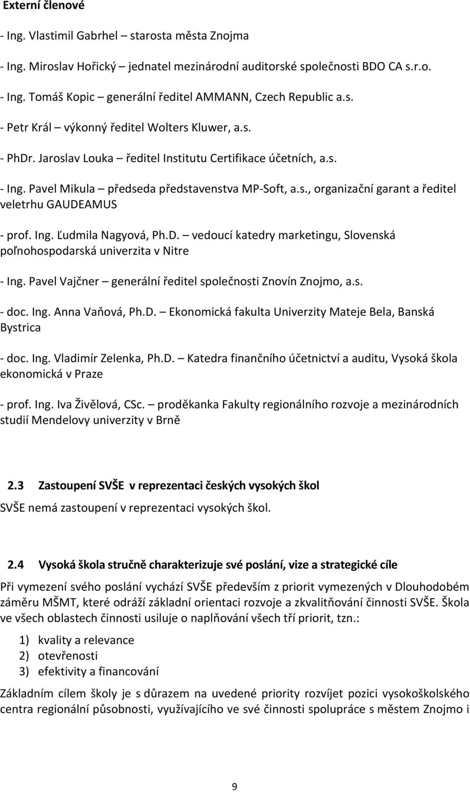 Ing. Ľudmila Nagyová, Ph.D. vedoucí katedry marketingu, Slovenská poľnohospodarská univerzita v Nitre - Ing. Pavel Vajčner generální ředitel společnosti Znovín Znojmo, a.s. - doc. Ing. Anna Vaňová, Ph.