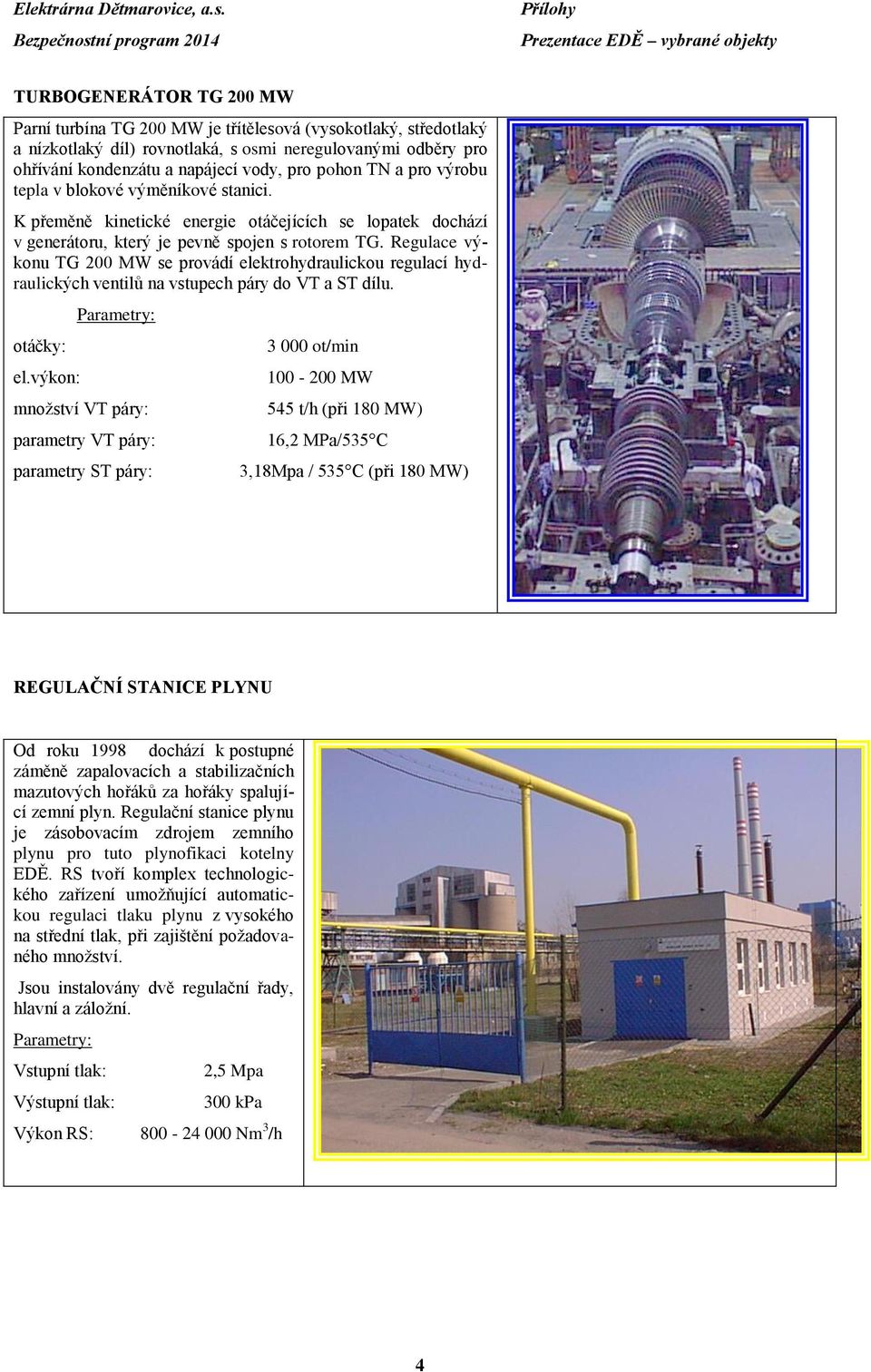 Regulace výkonu TG 200 MW se provádí elektrohydraulickou regulací hydraulických ventilů na vstupech páry do VT a ST dílu. otáčky: el.