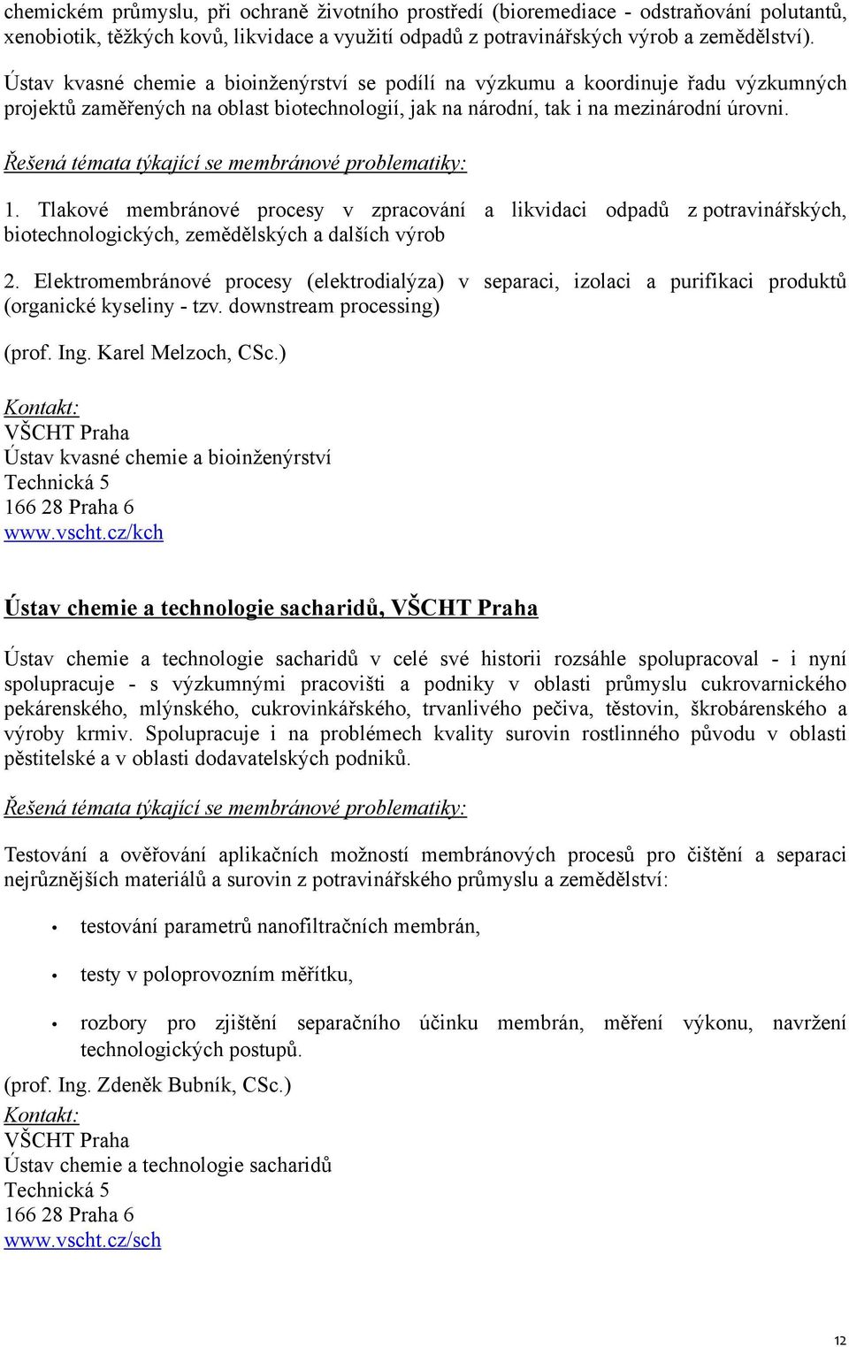 Řešená témata týkající se membránové problematiky: 1. Tlakové membránové procesy v zpracování a likvidaci odpadů z potravinářských, biotechnologických, zemědělských a dalších výrob 2.