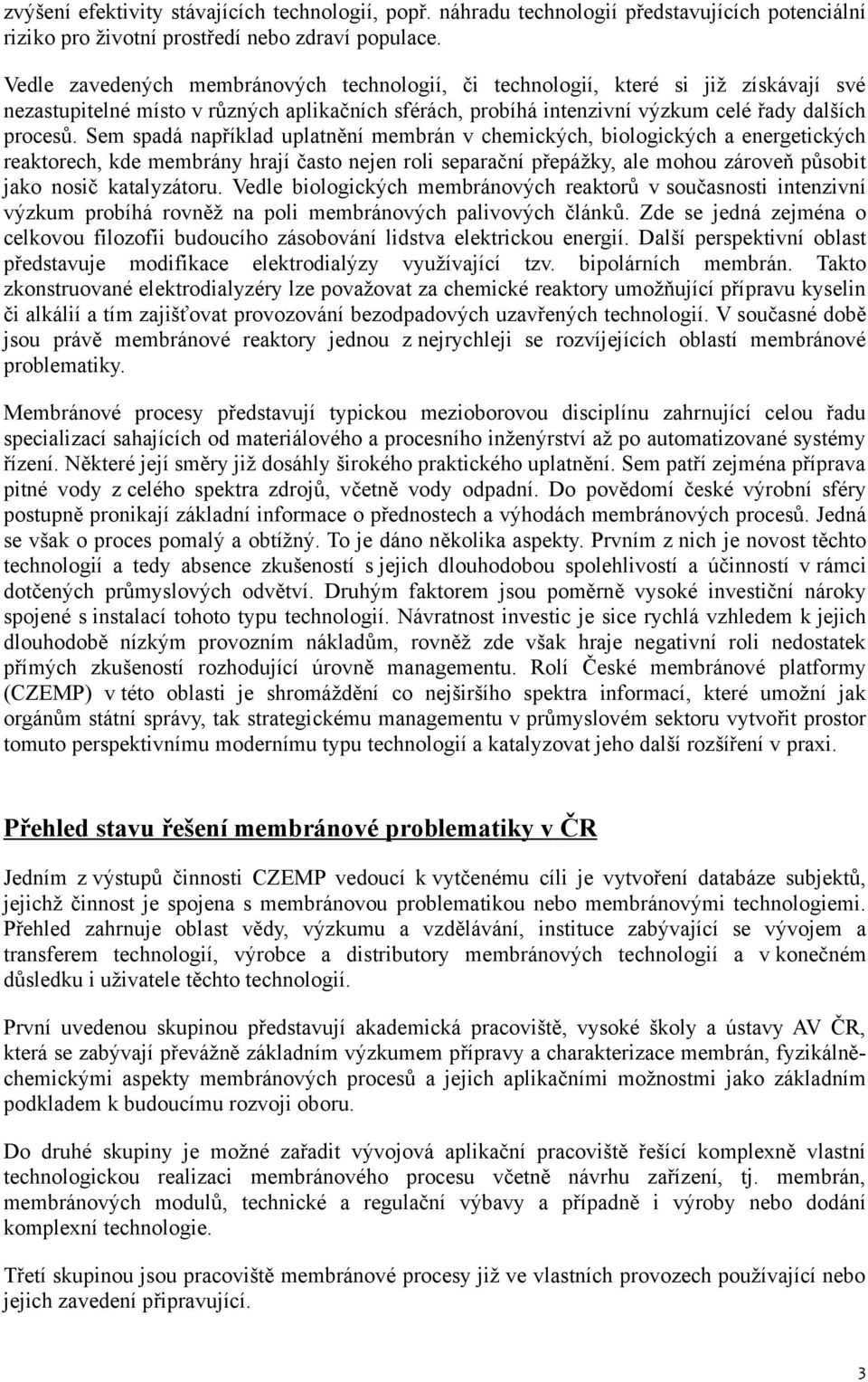 Sem spadá například uplatnění membrán v chemických, biologických a energetických reaktorech, kde membrány hrají často nejen roli separační přepážky, ale mohou zároveň působit jako nosič katalyzátoru.