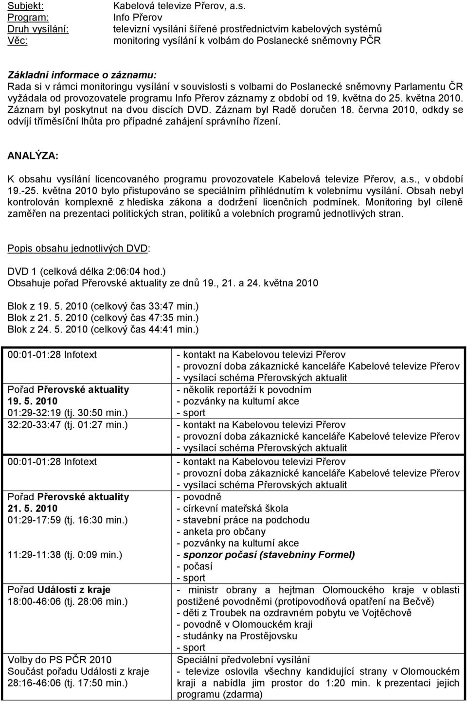 Info Přerov televizní vysílání šířené prostřednictvím kabelových systémů monitoring vysílání k volbám do Poslanecké sněmovny PČR Základní informace o záznamu: Rada si v rámci monitoringu vysílání v