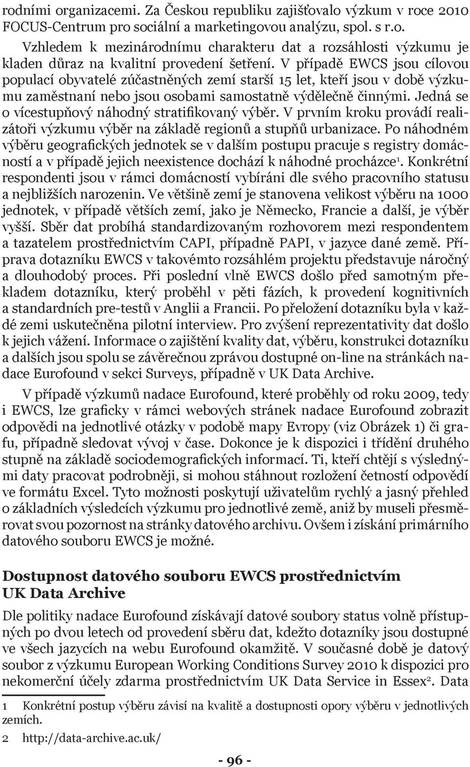 Jedná se o vícestupňový náhodný stratifikovaný výběr. V prvním kroku provádí realizátoři výzkumu výběr na základě regionů a stupňů urbanizace.