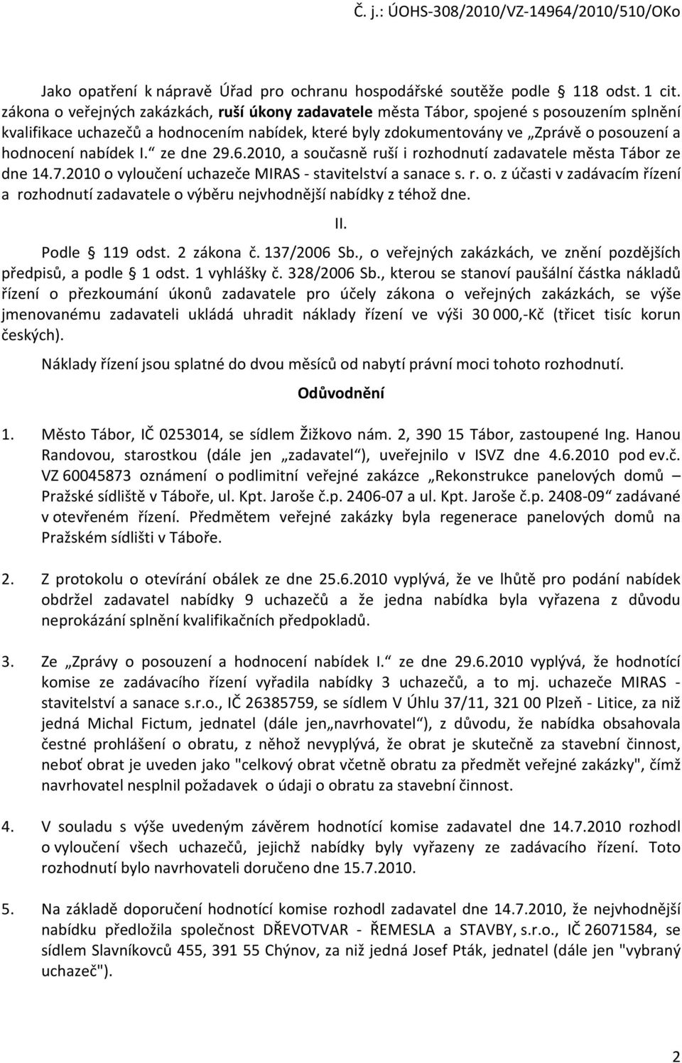 6.2010, a sučasně ruší i rzhdnutí zadavatele města Tábr ze dne 14.7.2010 vylučení uchazeče MIRAS - stavitelství a sanace s. r.. z účasti v zadávacím řízení a rzhdnutí zadavatele výběru nejvhdnější nabídky z téhž dne.