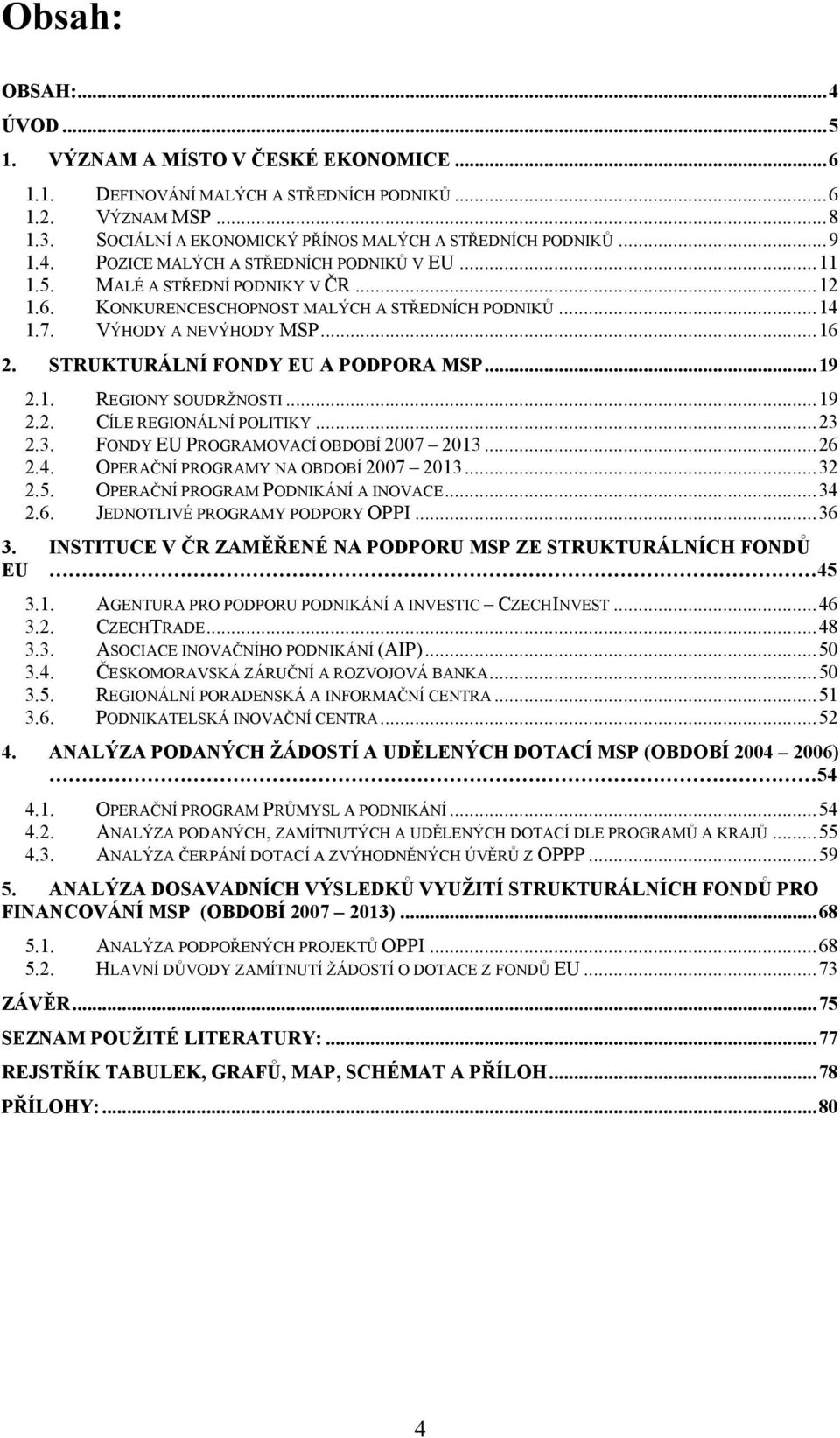 STRUKTURÁLNÍ FONDY EU A PODPORA MSP... 19 2.1. REGIONY SOUDRŢNOSTI... 19 2.2. CÍLE REGIONÁLNÍ POLITIKY... 23 2.3. FONDY EU PROGRAMOVACÍ OBDOBÍ 2007 2013... 26 2.4.
