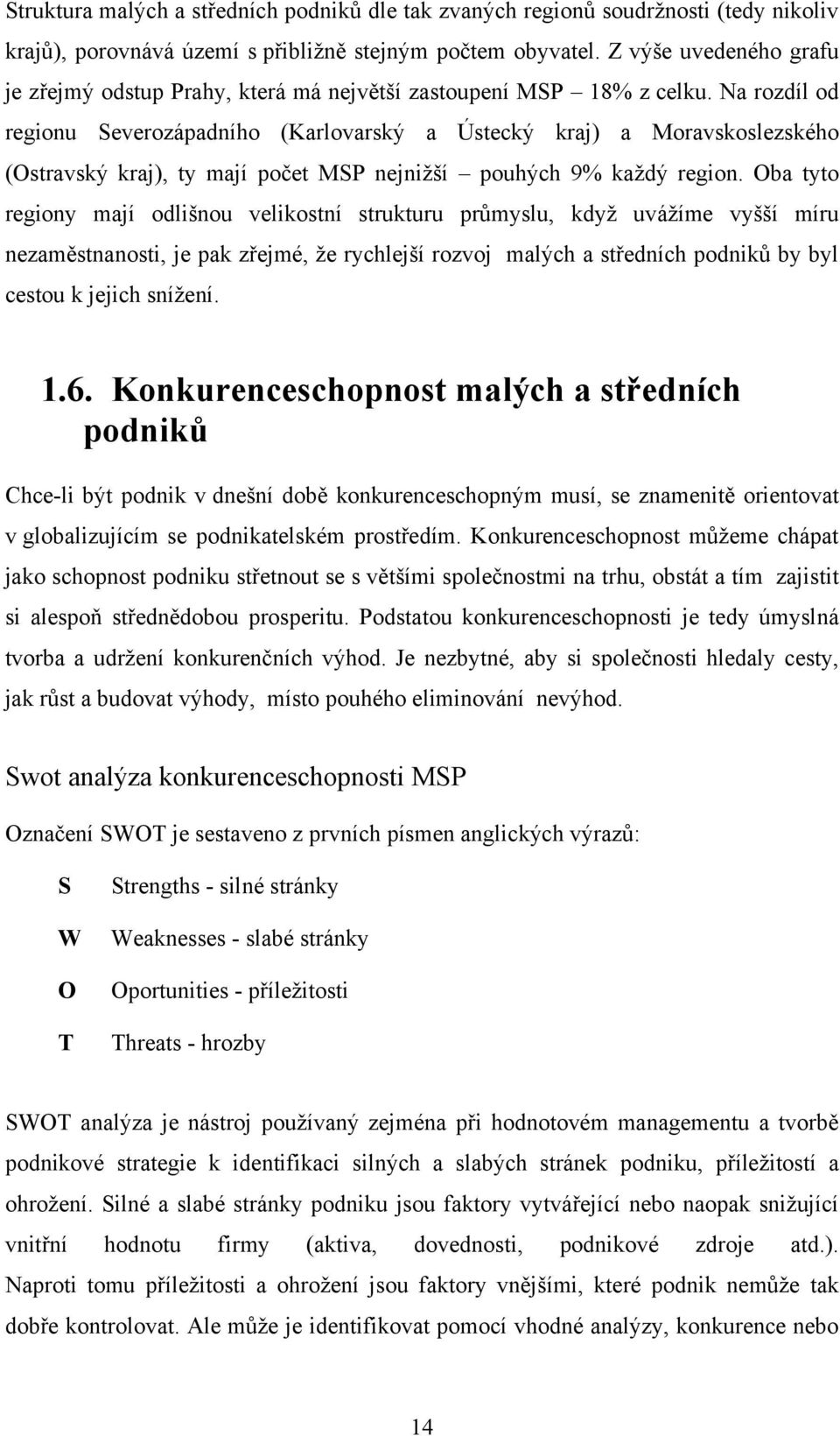 Na rozdíl od regionu Severozápadního (Karlovarský a Ústecký ) a Moravskoslezského (Ostravský ), ty mají počet MSP nejniţší pouhých 9% kaţdý region.