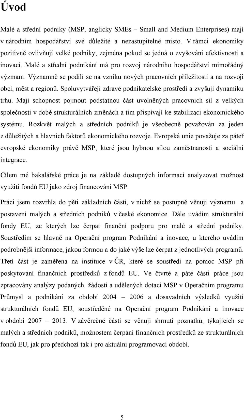 Významně se podílí se na vzniku nových pracovních příleţitostí a na rozvoji obcí, měst a regionů. Spoluvytvářejí zdravé podnikatelské prostředí a zvyšují dynamiku trhu.