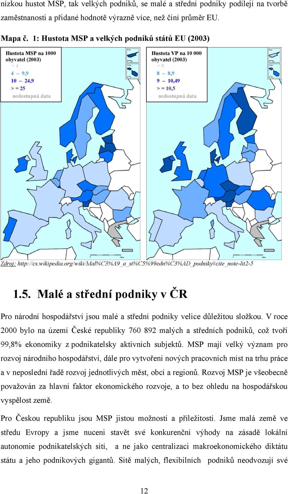 nedostupná data Zdroj: http://cs.wikipedia.org/wiki/mal%c3%a9_a_st%c5%99edn%c3%ad_podniky#cite_note-lit2-5 1.5. Malé a střední podniky v ČR Pro národní hospodářství jsou malé a střední podniky velice důleţitou sloţkou.